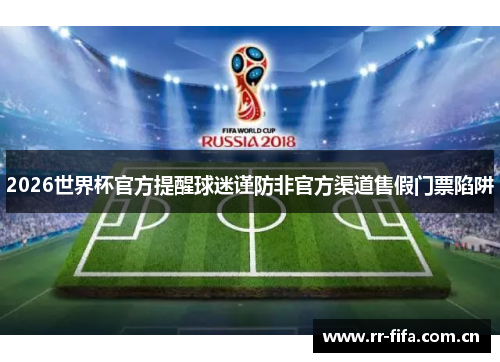 2026世界杯官方提醒球迷谨防非官方渠道售假门票陷阱 2026世界杯官方提醒球迷谨防非官方渠道售假门票陷阱