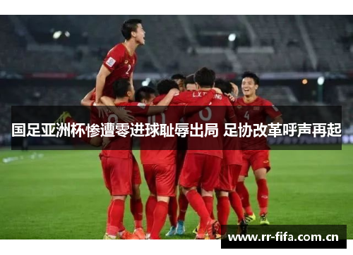 国足亚洲杯惨遭零进球耻辱出局 足协改革呼声再起 国足亚洲杯惨遭零进球耻辱出局 足协改革呼声再起