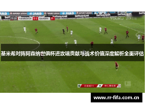 基米希对阵阿森纳世俱杯进攻端贡献与战术价值深度解析全面评估 基米希对阵阿森纳世俱杯进攻端贡献与战术价值深度解析全面评估